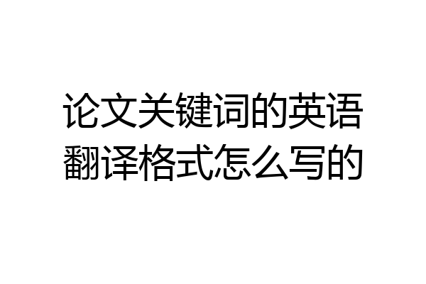 论文关键词的英语翻译格式怎么写的