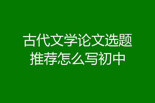 古代文学论文选题推荐怎么写初中