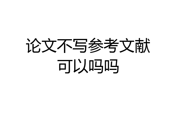 论文不写参考文献可以吗吗