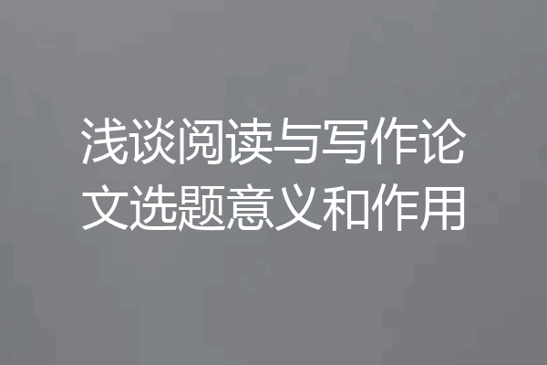 浅谈阅读与写作论文选题意义和作用