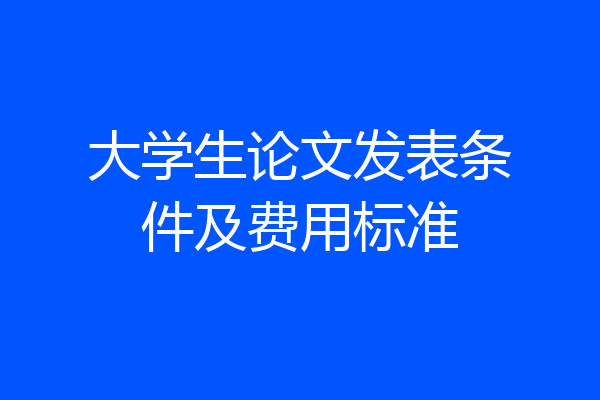 大学生论文发表条件及费用标准