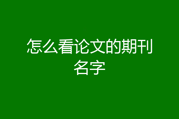 怎么看论文的期刊名字