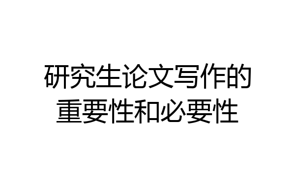 研究生论文写作的重要性和必要性