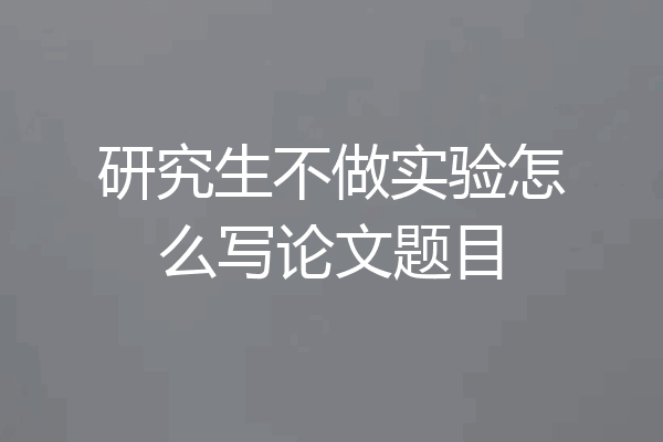 研究生不做实验怎么写论文题目