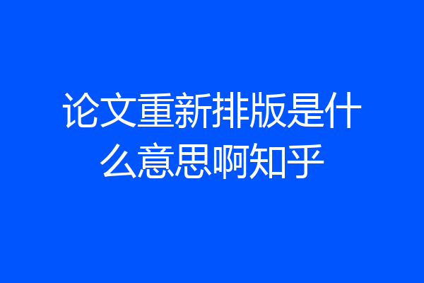 论文重新排版是什么意思啊知乎