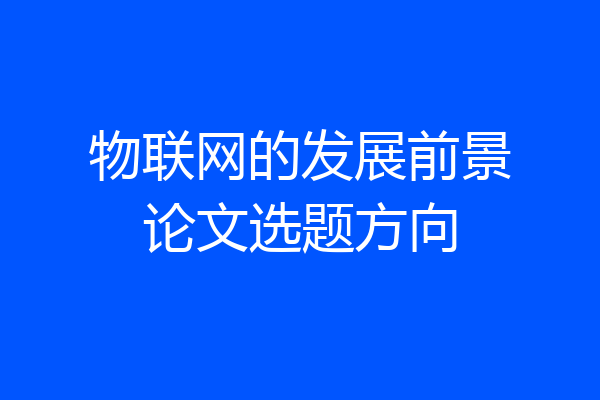 物联网的发展前景论文选题方向