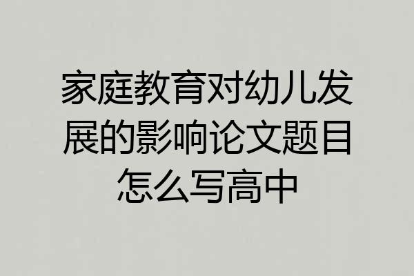 家庭教育对幼儿发展的影响论文题目怎么写高中