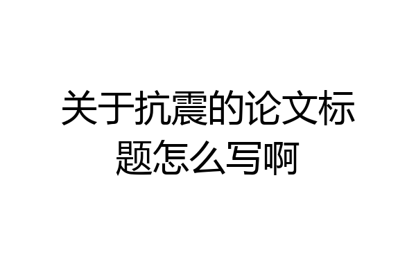 关于抗震的论文标题怎么写啊