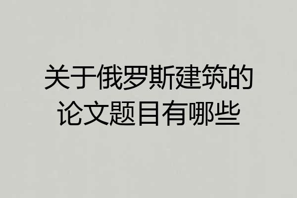 关于俄罗斯建筑的论文题目有哪些