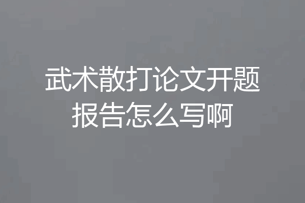 武术散打论文开题报告怎么写啊