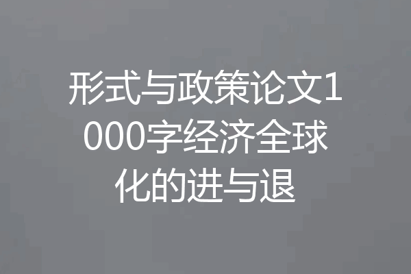 形式与政策论文1000字经济全球化的进与退