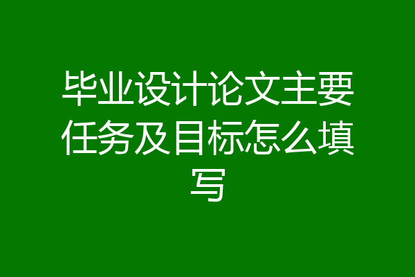 毕业设计论文主要任务及目标怎么填写