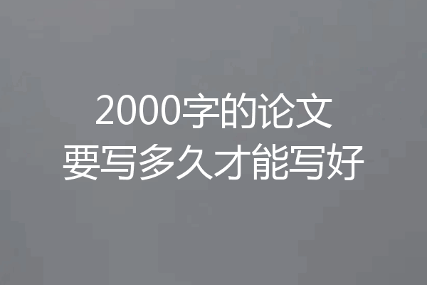 2000字的论文要写多久才能写好