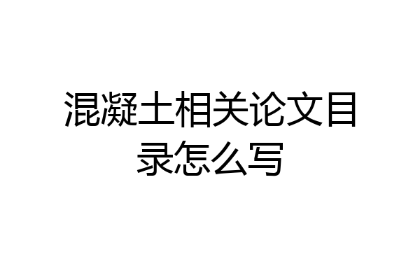混凝土相关论文目录怎么写