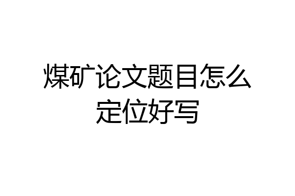 煤矿论文题目怎么定位好写