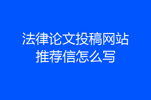 法律论文投稿网站推荐信怎么写