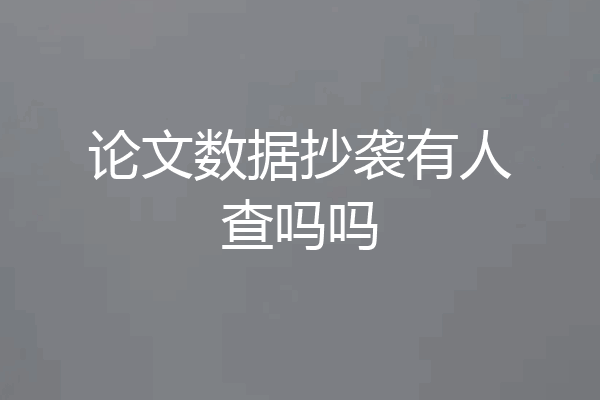 论文数据抄袭有人查吗吗
