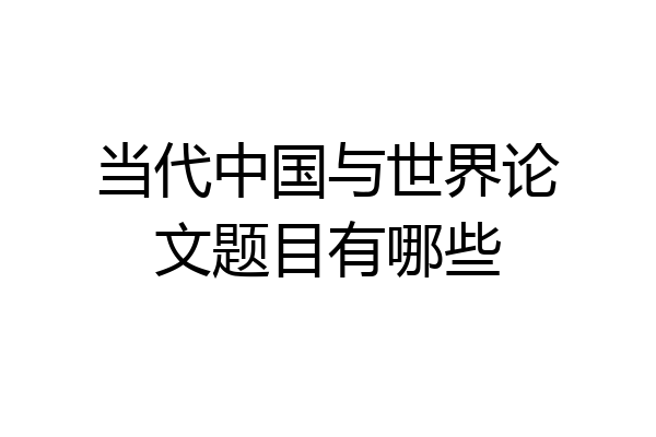 当代中国与世界论文题目有哪些