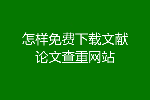 怎样免费下载文献论文查重网站