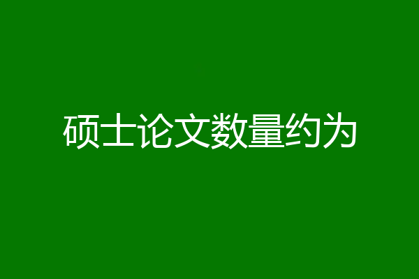 硕士论文数量约为