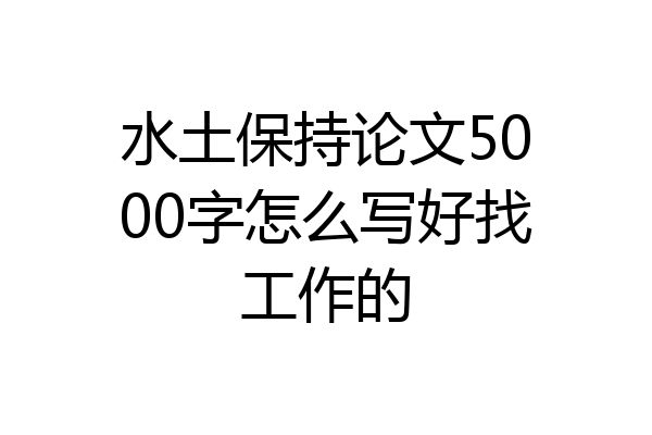 水土保持论文5000字怎么写好找工作的