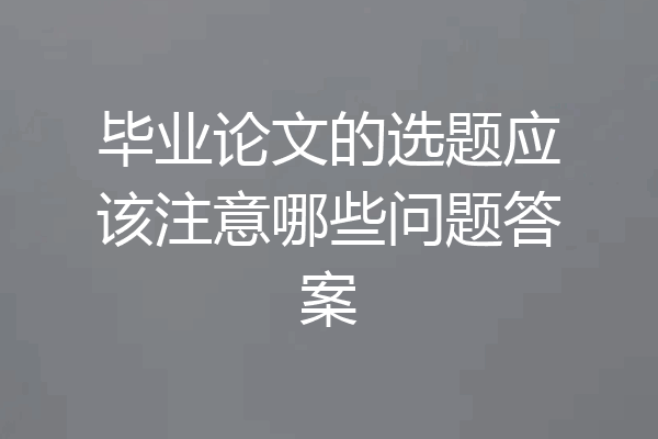 毕业论文的选题应该注意哪些问题答案
