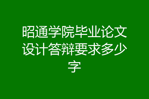 昭通学院毕业论文设计答辩要求多少字