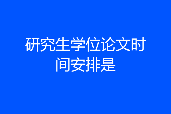 研究生学位论文时间安排是