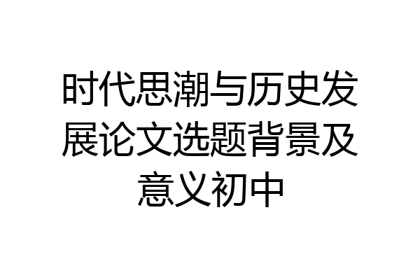时代思潮与历史发展论文选题背景及意义初中