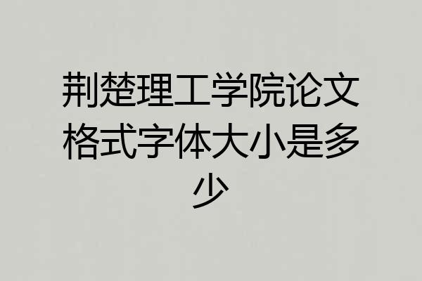 荆楚理工学院论文格式字体大小是多少