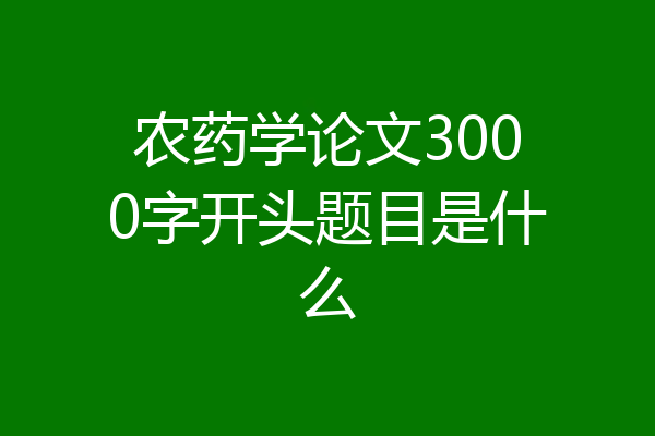 农药学论文3000字开头题目是什么