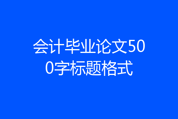 会计毕业论文500字标题格式