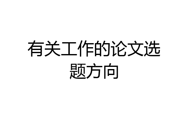 有关工作的论文选题方向