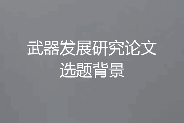 武器发展研究论文选题背景