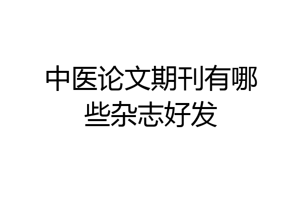 中医论文期刊有哪些杂志好发