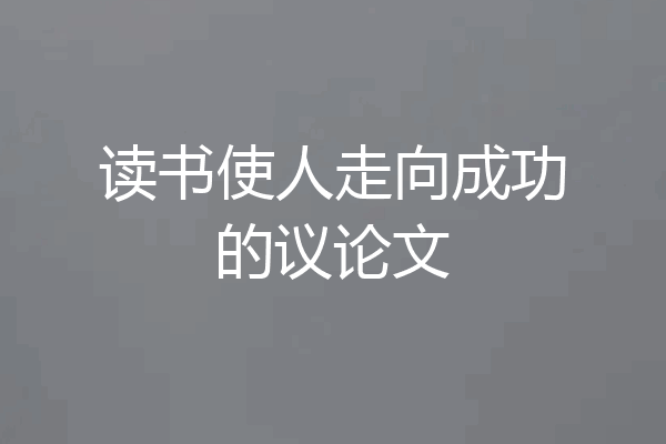 读书使人走向成功的议论文