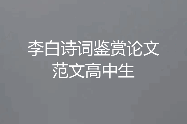 李白诗词鉴赏论文范文高中生