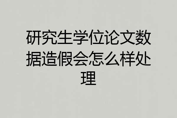 研究生学位论文数据造假会怎么样处理