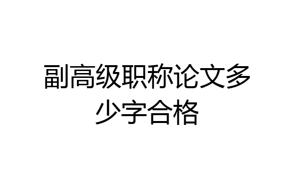 副高级职称论文多少字合格