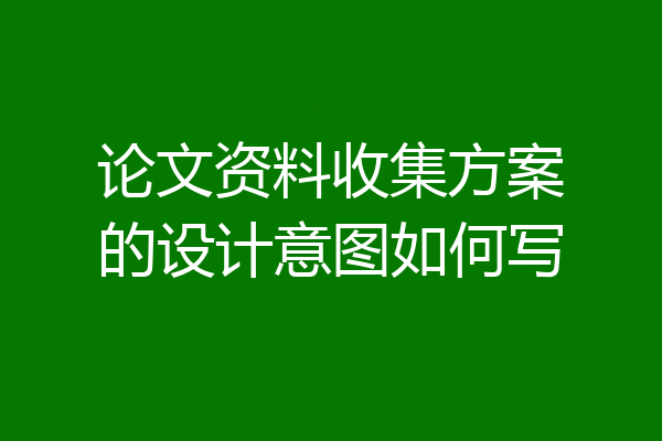 论文资料收集方案的设计意图如何写