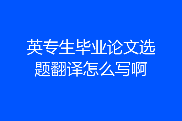 英专生毕业论文选题翻译怎么写啊