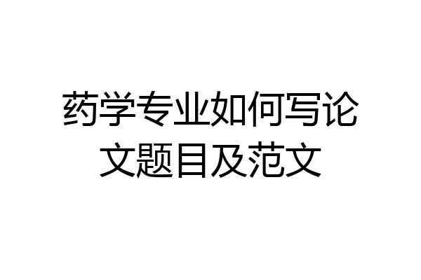药学专业如何写论文题目及范文