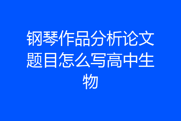 钢琴作品分析论文题目怎么写高中生物