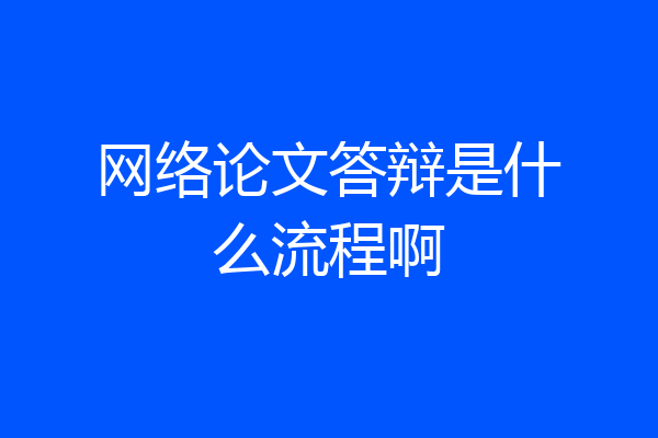 网络论文答辩是什么流程啊
