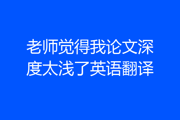 老师觉得我论文深度太浅了英语翻译