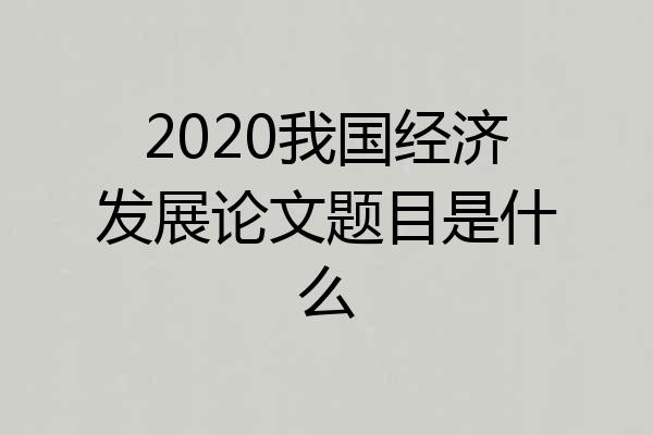 2020我国经济发展论文题目是什么
