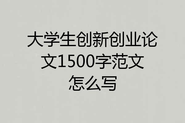 大学生创新创业论文1500字范文怎么写