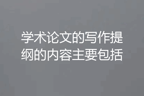 学术论文的写作提纲的内容主要包括