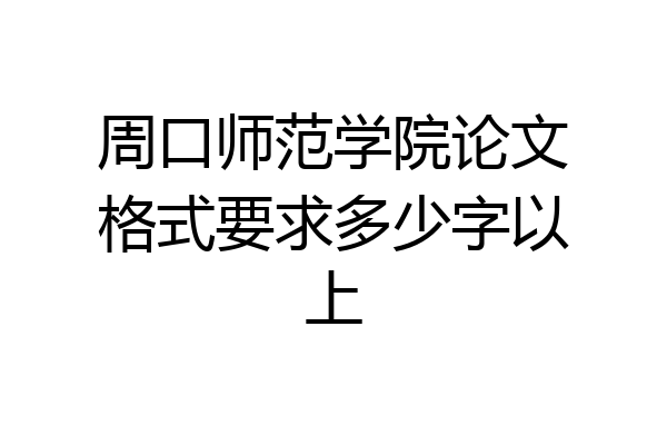 周口师范学院论文格式要求多少字以上