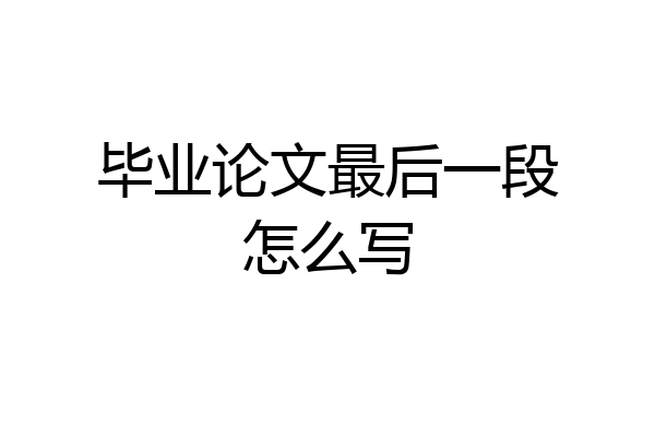 毕业论文最后一段怎么写